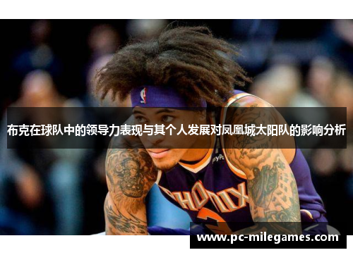 布克在球队中的领导力表现与其个人发展对凤凰城太阳队的影响分析