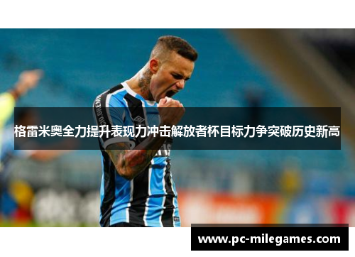 格雷米奥全力提升表现力冲击解放者杯目标力争突破历史新高