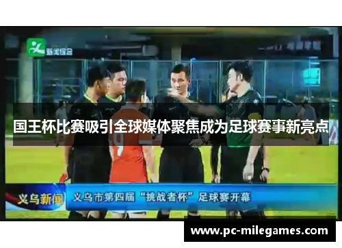 国王杯比赛吸引全球媒体聚焦成为足球赛事新亮点