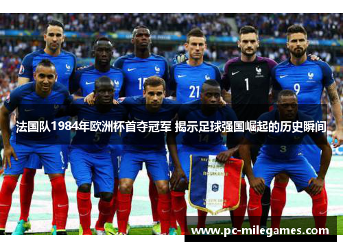 法国队1984年欧洲杯首夺冠军 揭示足球强国崛起的历史瞬间