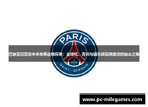 巴黎圣日耳曼未来发展战略探索：全球化、青训与俱乐部品牌建设的融合之路