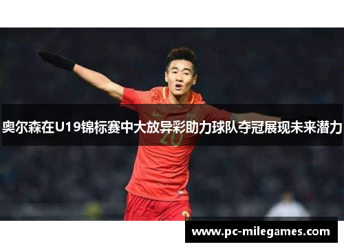 奥尔森在U19锦标赛中大放异彩助力球队夺冠展现未来潜力