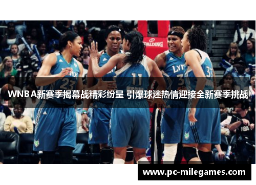 WNBA新赛季揭幕战精彩纷呈 引爆球迷热情迎接全新赛季挑战