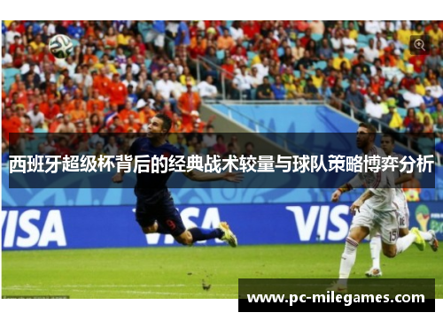 西班牙超级杯背后的经典战术较量与球队策略博弈分析