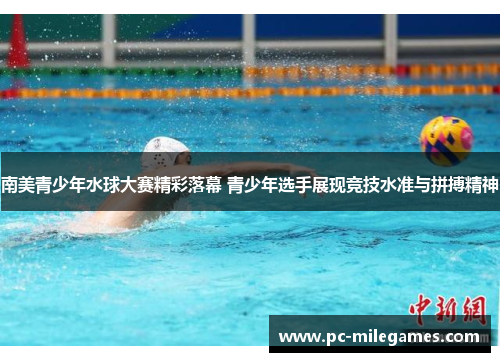 南美青少年水球大赛精彩落幕 青少年选手展现竞技水准与拼搏精神