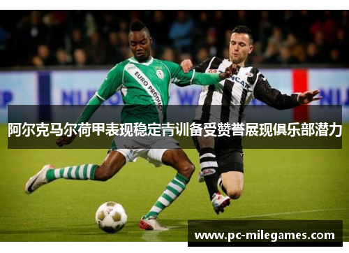 阿尔克马尔荷甲表现稳定青训备受赞誉展现俱乐部潜力