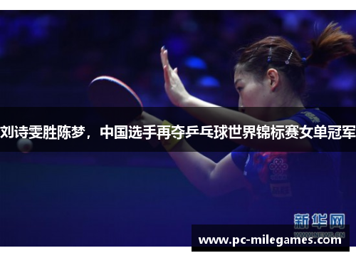刘诗雯胜陈梦，中国选手再夺乒乓球世界锦标赛女单冠军