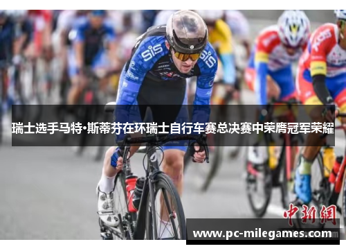 瑞士选手马特·斯蒂芬在环瑞士自行车赛总决赛中荣膺冠军荣耀