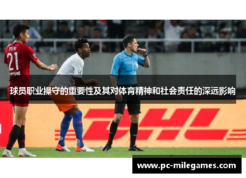 球员职业操守的重要性及其对体育精神和社会责任的深远影响