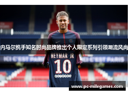 内马尔携手知名时尚品牌推出个人限定系列引领潮流风尚