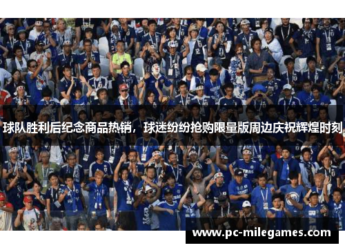 球队胜利后纪念商品热销，球迷纷纷抢购限量版周边庆祝辉煌时刻