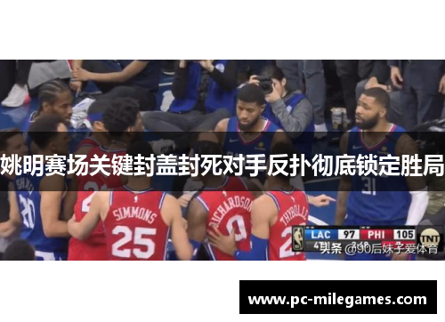 姚明赛场关键封盖封死对手反扑彻底锁定胜局