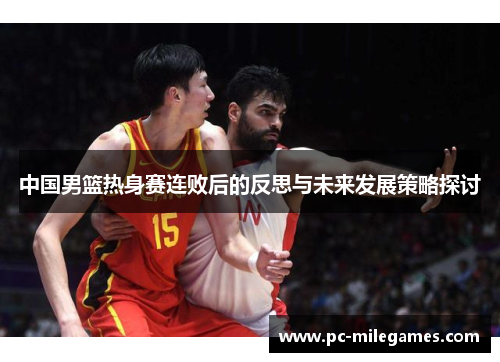 中国男篮热身赛连败后的反思与未来发展策略探讨