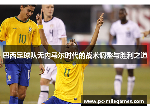 巴西足球队无内马尔时代的战术调整与胜利之道