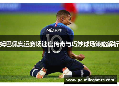 姆巴佩奥运赛场速度传奇与巧妙球场策略解析