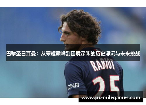 巴黎圣日耳曼：从荣耀巅峰到困境深渊的历史浮沉与未来挑战