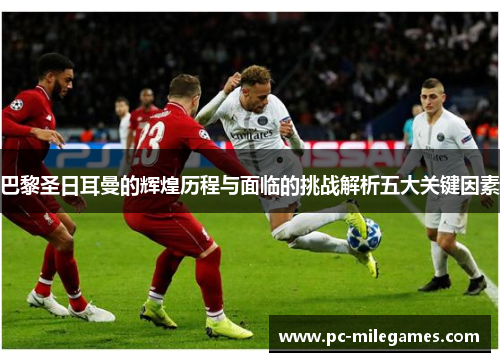 巴黎圣日耳曼的辉煌历程与面临的挑战解析五大关键因素