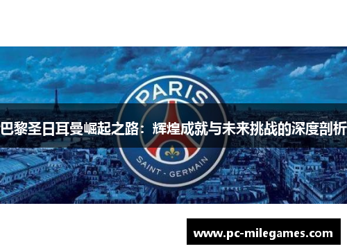 巴黎圣日耳曼崛起之路：辉煌成就与未来挑战的深度剖析