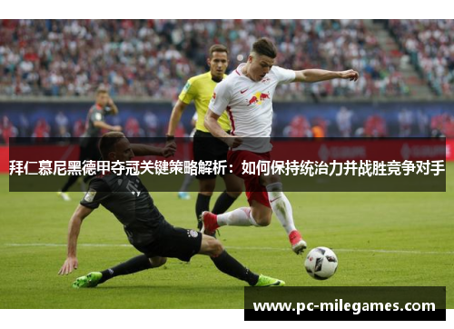 拜仁慕尼黑德甲夺冠关键策略解析：如何保持统治力并战胜竞争对手