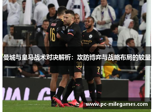 曼城与皇马战术对决解析：攻防博弈与战略布局的较量