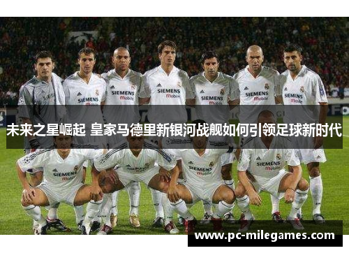 未来之星崛起 皇家马德里新银河战舰如何引领足球新时代