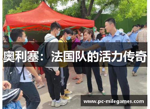 奥利塞：法国队的活力传奇