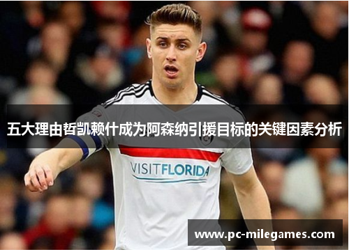 五大理由哲凯赖什成为阿森纳引援目标的关键因素分析