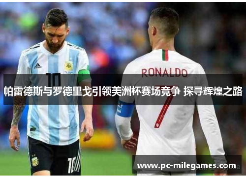 帕雷德斯与罗德里戈引领美洲杯赛场竞争 探寻辉煌之路