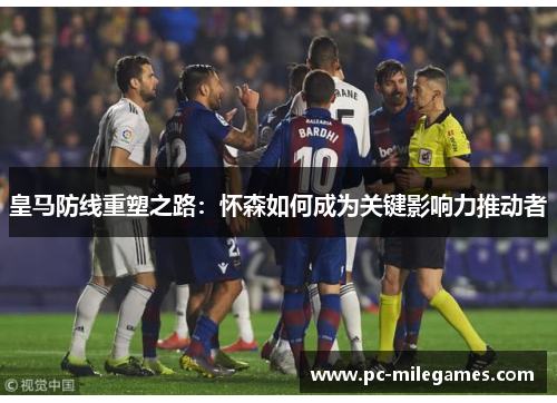 皇马防线重塑之路：怀森如何成为关键影响力推动者