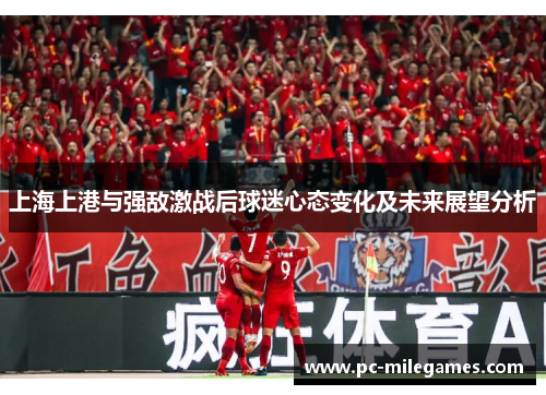 上海上港与强敌激战后球迷心态变化及未来展望分析