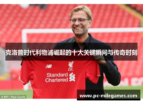 克洛普时代利物浦崛起的十大关键瞬间与传奇时刻