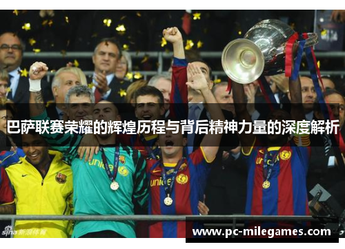 巴萨联赛荣耀的辉煌历程与背后精神力量的深度解析