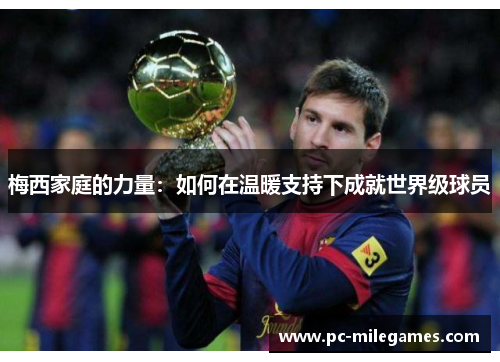 梅西家庭的力量：如何在温暖支持下成就世界级球员