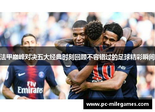 法甲巅峰对决五大经典时刻回顾不容错过的足球精彩瞬间