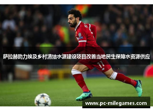 萨拉赫助力埃及乡村清洁水源建设项目改善当地民生保障水资源供应