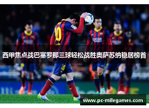 西甲焦点战巴塞罗那三球轻松战胜奥萨苏纳稳居榜首