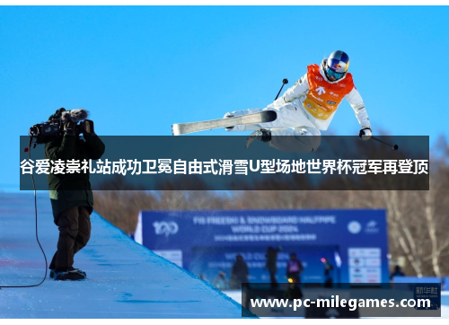 谷爱凌崇礼站成功卫冕自由式滑雪U型场地世界杯冠军再登顶