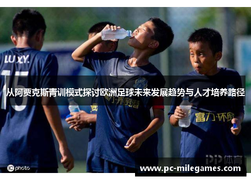 从阿贾克斯青训模式探讨欧洲足球未来发展趋势与人才培养路径