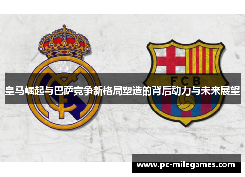 皇马崛起与巴萨竞争新格局塑造的背后动力与未来展望