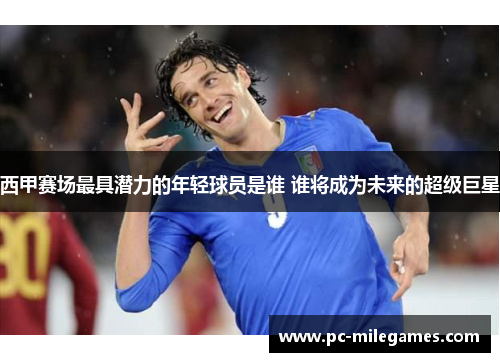 西甲赛场最具潜力的年轻球员是谁 谁将成为未来的超级巨星