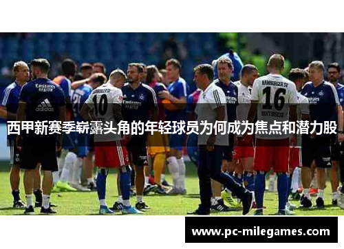 西甲新赛季崭露头角的年轻球员为何成为焦点和潜力股