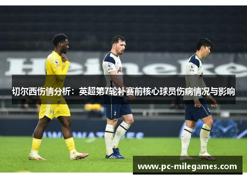 切尔西伤情分析：英超第7轮补赛前核心球员伤病情况与影响