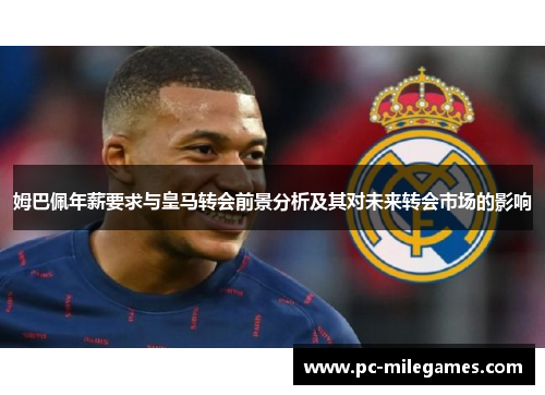 姆巴佩年薪要求与皇马转会前景分析及其对未来转会市场的影响
