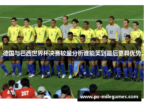 德国与巴西世界杯决赛较量分析谁能笑到最后更具优势