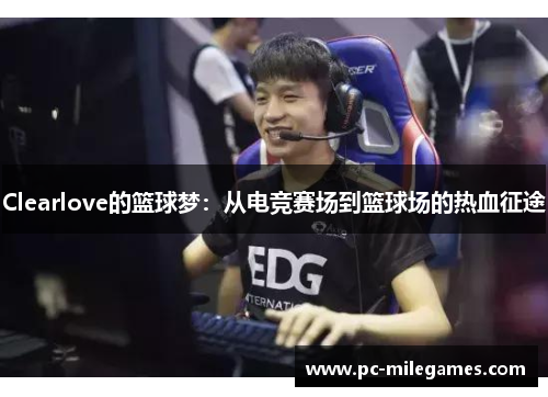 Clearlove的篮球梦：从电竞赛场到篮球场的热血征途