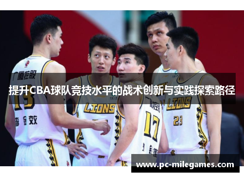 提升CBA球队竞技水平的战术创新与实践探索路径