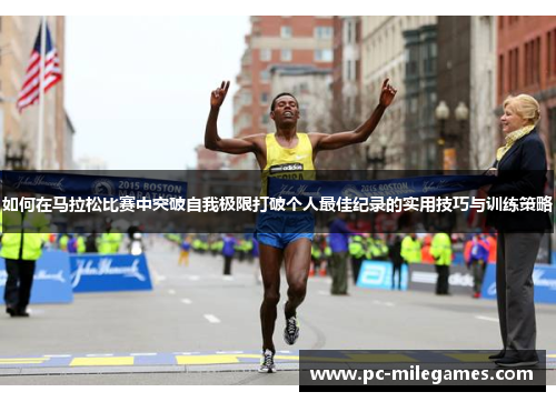 如何在马拉松比赛中突破自我极限打破个人最佳纪录的实用技巧与训练策略