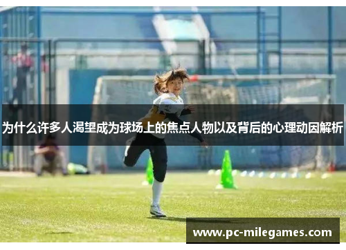 为什么许多人渴望成为球场上的焦点人物以及背后的心理动因解析