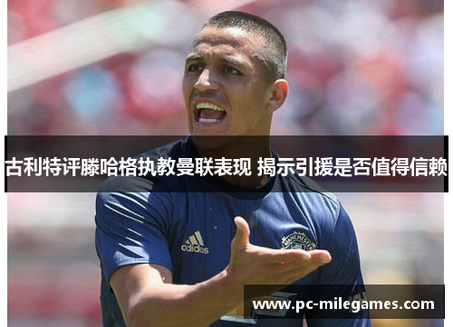 古利特评滕哈格执教曼联表现 揭示引援是否值得信赖