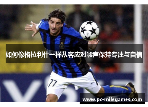 如何像格拉利什一样从容应对嘘声保持专注与自信